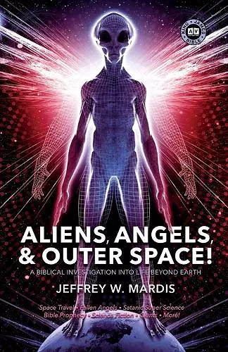 ALIENS, ANGELS & OUTER SPACE! A Biblical Investigation into Life Beyond Earth cover