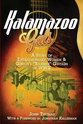 Kalamazoo Gals - A Story of Extraordinary Women & Gibson's Banner Guitars of WWII cover