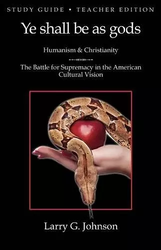 Study Guide - Teacher Edition - Ye Shall Be as Gods - Humanism and Christianity - The Battle for Supremacy in the American Cultural Vision cover