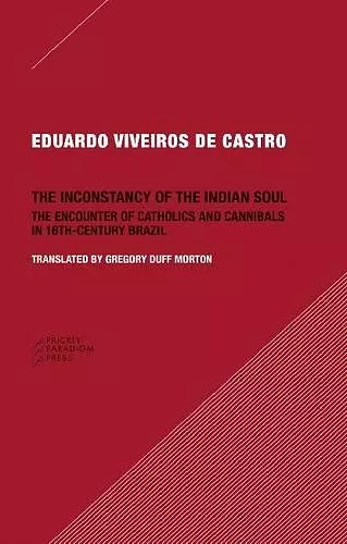 The Inconstancy of the Indian Soul – The Encounter of Catholics and Cannibals in 16–century Brazil Sixteenth–Century Brazil cover