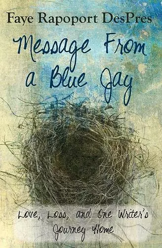 Message from a Blue Jay - Love, Loss, and One Writer's Journey Home cover