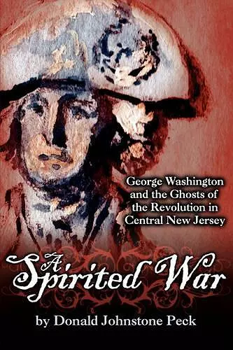 A Spirited War - George Washington and the Ghosts of the Revolution in Central New Jersey cover