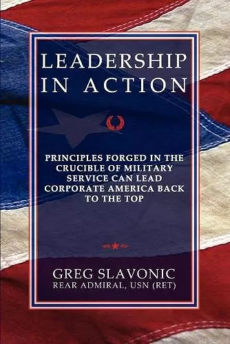 Leadership in Action - Principles Forged in the Crucible of Military Service Can Lead Corporate America Back to the Top cover