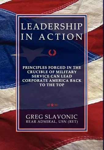 Leadership in Action - Principles Forged in the Crucible of Military Service Can Lead Corporate America Back to the Top cover