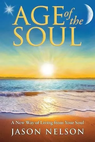 Age of the Soul: a New Way of Living from Your Soul cover