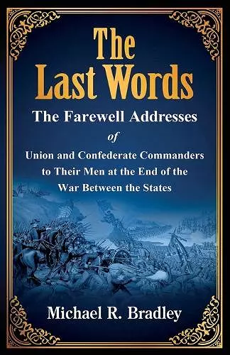 The Last Words, The Farewell Addresses of Union and Confederate Commanders to Their Men at the End of the War Between the States cover