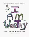 I AM WORTHY - Ignite Your Feminine Power - Self-Help Adult Coloring Book for Awakening, Relaxing, and Stress Relieving cover