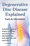 Degenerative Disc Disease Explained. Including treatment, surgery, symptoms, exercises, causes, physical therapy, neck, back, pain, and much more! Facts & Information cover