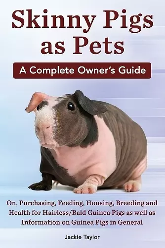 Skinny Pigs as Pets. a Complete Owner's Guide On, Purchasing, Feeding, Housing, Breeding and Health for Hairless/Bald Guinea Pigs as Well as Informati cover