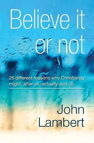 Believe It or Not - 26 Different Reasons Why Christianity Might, After All, Actually Add Up cover