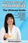 How to Become a Pharmacist The Ultimate Guide Job Description, Training, Degree, Pharm D, Certification, Salary, Schools, Pharmacy Tech, Technician, Assistant - All Covered cover