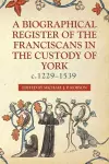 A Biographical Register of the Franciscans in the Custody of York, c.1229-1539 cover