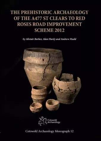 The Prehistoric Archaeology of the A477 St Clears to Red Roses Road Improvement Scheme 2012 cover