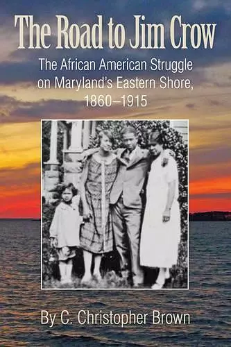 The Road to Jim Crow – The African American Struggle on Maryland′s Eastern Shore, 1860–1915 cover