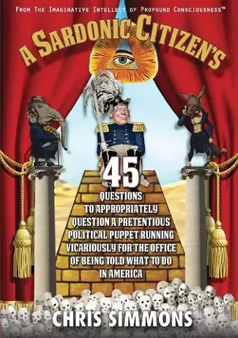 A Sardonic Citizen's 45 Questions to Appropriately Question a Pretentious Political Puppet Running Vicariously for the Office of Being Told What To Do in America cover