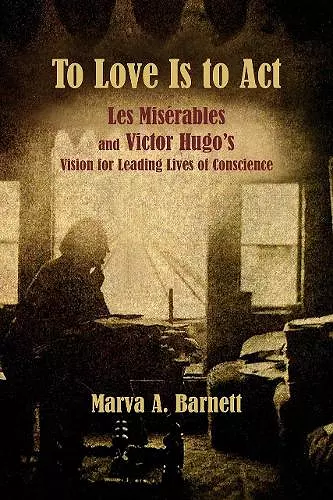 To Love Is to Act – Les Misérables and Victor Hugo′s Vision for Leading Lives of Conscience cover