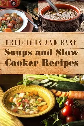 Delicious and Easy Soups and Slow Cooker Recipes cover