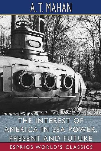 The Interest of America in Sea Power, Present and Future (Esprios Classics) cover