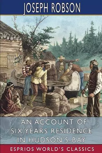 An Account of Six Years Residence in Hudson's-Bay (Esprios Classics) cover