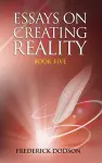 Essays on Creating Reality - Book 5 cover