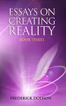 Essays on Creating Reality - Book 3 cover