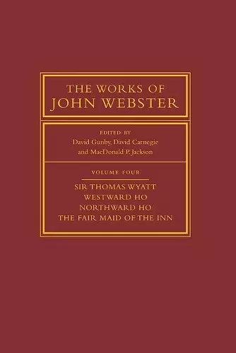 The Works of John Webster: Volume 4, Sir Thomas Wyatt, Westward Ho, Northward Ho, The Fair Maid of the Inn cover