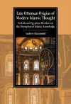 Late Ottoman Origins of Modern Islamic Thought cover