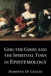 God, the Good, and the Spiritual Turn in Epistemology cover