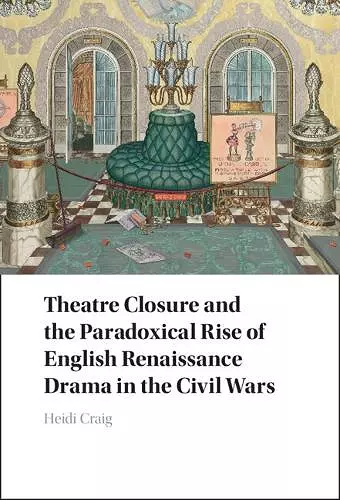 Theatre Closure and the Paradoxical Rise of English Renaissance Drama in the Civil Wars cover