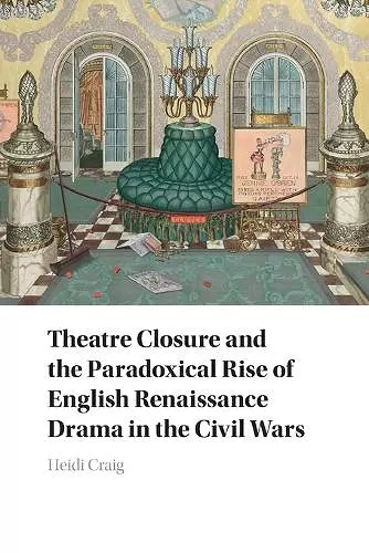 Theatre Closure and the Paradoxical Rise of English Renaissance Drama in the Civil Wars cover