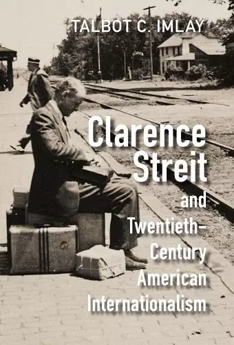 Clarence Streit and Twentieth-Century American Internationalism cover