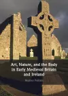 Art, Nature, and the Body in Early Medieval Britain and Ireland cover
