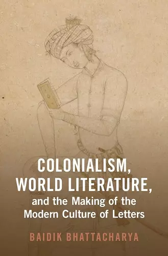 Colonialism, World Literature, and the Making of the Modern Culture of Letters cover