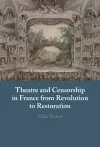 Theatre and Censorship in France from Revolution to Restoration cover