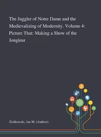 The Juggler of Notre Dame and the Medievalizing of Modernity. Volume 4 cover