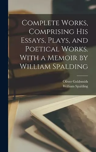 Complete Works, Comprising His Essays, Plays, and Poetical Works. With a Memoir by William Spalding cover