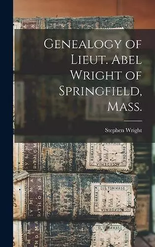 Genealogy of Lieut. Abel Wright of Springfield, Mass. cover