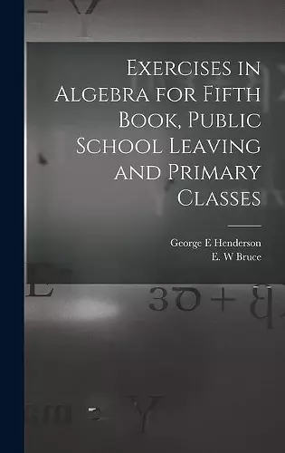 Exercises in Algebra for Fifth Book, Public School Leaving and Primary Classes [microform] cover