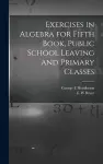 Exercises in Algebra for Fifth Book, Public School Leaving and Primary Classes [microform] cover