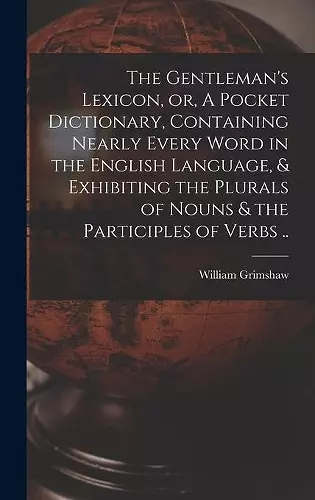 The Gentleman's Lexicon, or, A Pocket Dictionary, Containing Nearly Every Word in the English Language, & Exhibiting the Plurals of Nouns & the Participles of Verbs .. cover