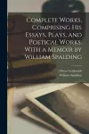 Complete Works, Comprising His Essays, Plays, and Poetical Works. With a Memoir by William Spalding cover