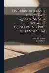 One Hundred and Thirty-two Questions and Answers Concerning Pre-millennialism [microform] cover