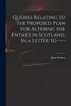 Queries Relating to the Proposed Plan for Altering the Entails in Scotland. In a Letter to ---- cover