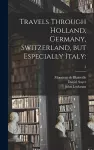 Travels Through Holland, Germany, Switzerland, but Especially Italy cover