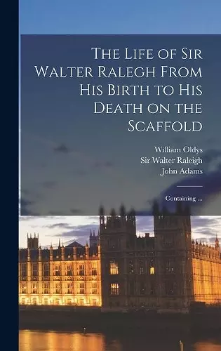 The Life of Sir Walter Ralegh From His Birth to His Death on the Scaffold cover