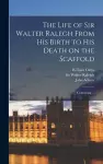 The Life of Sir Walter Ralegh From His Birth to His Death on the Scaffold cover