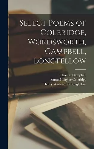 Select Poems of Coleridge, Wordsworth, Campbell, Longfellow [microform] cover