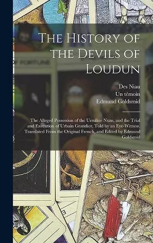 The History of the Devils of Loudun; the Alleged Possession of the Ursuline Nuns, and the Trial and Execution of Urbain Grandier, Told by an Eye-witness. Translated From the Original French, and Edited by Edmund Goldsmid cover