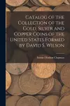 Catalog of the Collection of the Gold, Silver and Copper Coins of the United States Formed by David S. Wilson cover