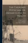 The Cherokee Physician, or, Indian Guide to Health cover